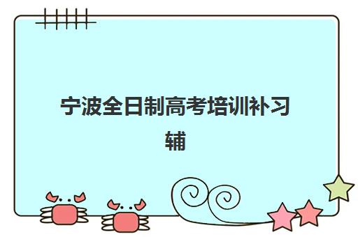 宁波全日制高考培训补习辅导机构有哪些学校？2025年最新排名、特色解析与科学择校全指南