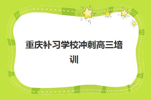 重庆补习学校冲刺高三培训机构有哪些地方？2025年十大权威机构排名、区域分布与特色课程全指南