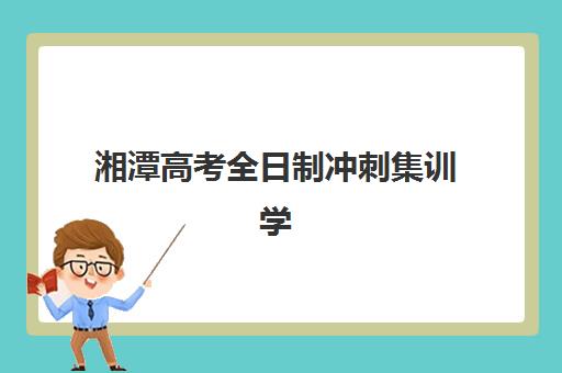 湘潭高考全日制冲刺集训学校封闭学校有哪些？2025年最新权威排名与个性化择校指南