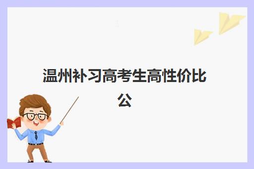温州补习高考生高性价比公办机构TOP5如何选择？2025年最新排名、费用对比与择校全指南