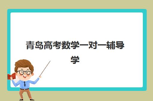 青岛高考数学一对一辅导学校辅导班有哪些地方招生？2025年最新校区分布与择校指南