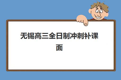 无锡高三全日制冲刺补课面试培训机构哪家好？2025年最新Top10权威排名、择校指南与成功案例解析