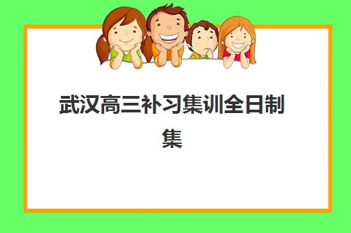 武汉高三补习集训全日制集训班哪个好一点？2025年最新权威Top5排名、各校课程特色与科学择校全攻略指南
