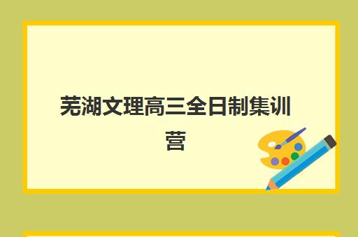 芜湖文理高三全日制集训营排名榜单公布后如何选择？2025年最新排名解读、择校方法指南与常见问题解答