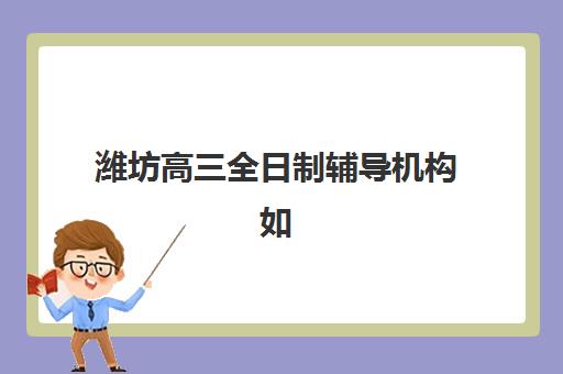 潍坊高三全日制辅导机构如何科学选择？2025年陈中片区排名解析、择校指南与成功案例全攻略