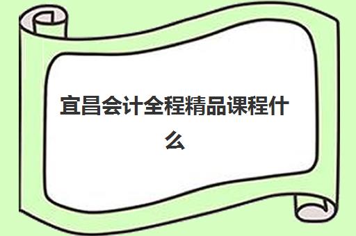 宜昌会计全程精品课程什么时候报名考试？2025年最新时间表、机构选择与备考全攻略