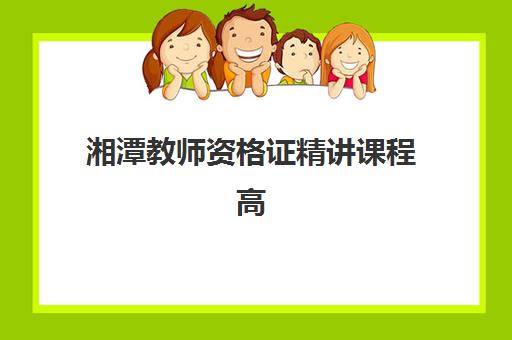 湘潭教师资格证精讲课程高满意度机构案例集如何选择？2025年权威推荐、课程特色与学员评价全解析