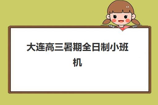 大连高三暑期全日制小班机构用户口碑白皮书如何解读？2025年最新排名、择校指南与避坑全攻略