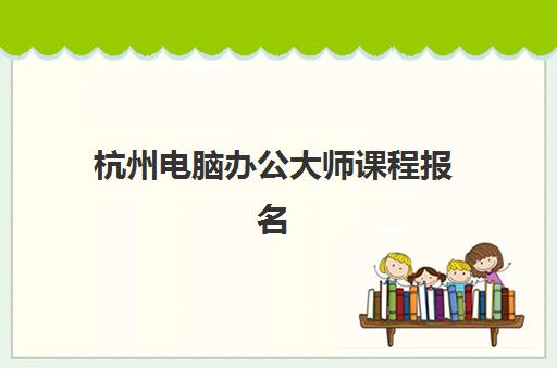 杭州电脑办公大师课程报名确认时间是几号啊？2025年最新报名日程、确认流程与资格审核全指南