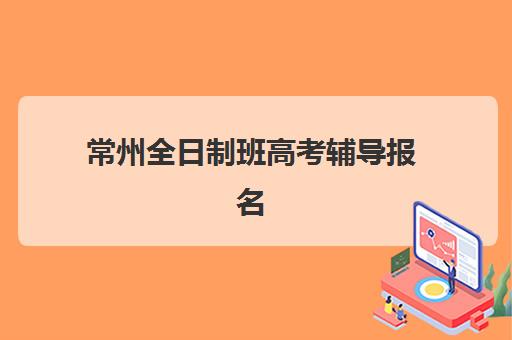 常州全日制班高考辅导报名确认时间表格如何查询？2025年最新时间安排、操作流程与注意事项全解析