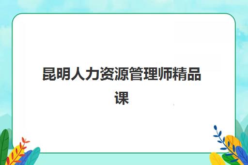昆明人力资源管理师精品课程现场确认需要什么材料？2025年最新清单、准备步骤与常见问题全解析