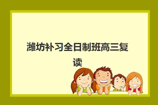 潍坊补习全日制班高三复读预报名时间2026如何安排？最新时间表与择校全攻略