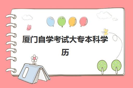 厦门自学考试大专本科学历课程专项机构竞争力排行如何评估？2025年最新榜单解析、课程优势与择校全指南