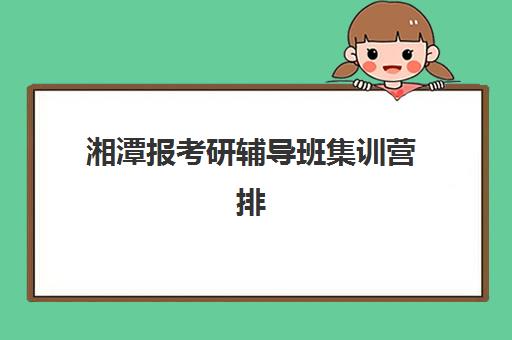 湘潭报考研辅导班集训营排名前十有哪些？2025年最新榜单、各机构特色解析与科学选择全指南