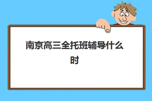 南京高三全托班辅导什么时候报名考试啊？2025年最新时间表与择校全攻略