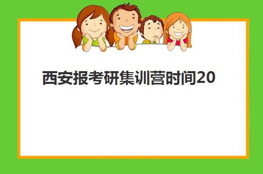 西安报考研集训营时间2025具体时间如何查询？最新机构时间表、选择策略与报名全指南