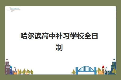 哈尔滨高中补习学校全日制辅导机构排名榜前十名如何查询？2025年权威榜单解读与高性价比机构选择全指南