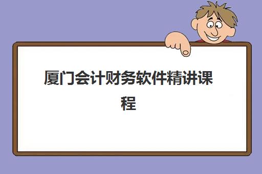 厦门会计财务软件精讲课程集训营排名前十有哪些机构?2025年最新权威排名、课程特色解析与择校全指南 厦门会计财务软件精讲课程集训营排名前十有哪些机构?2025年最新权威排名、课程特色解析与择校全指南