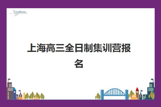 上海高三全日制集训营报名确认时间是几号啊？2025年最新权威时间表、各机构截止日期与科学报名全指南