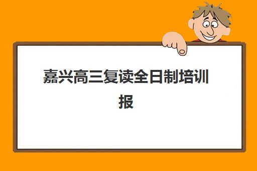 嘉兴高三复读全日制培训报名2025报名时间表如何安排？最新时间节点与高成功率报名全指南