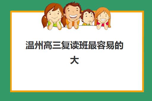 温州高三复读班最容易的大学有哪些？2025年录取数据与择校指南