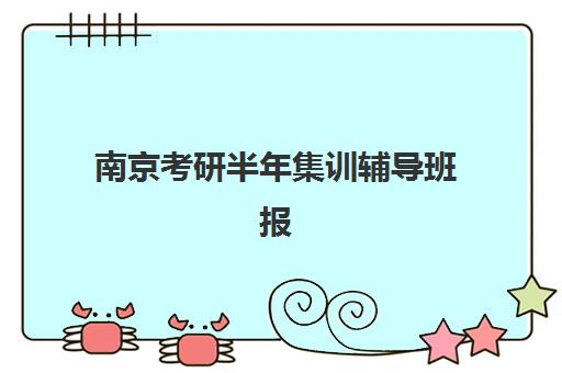 南京考研半年集训辅导班报名确认时间表如何查询？2025年时间表与报名全攻略
