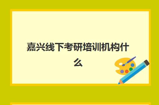 嘉兴线下考研培训机构什么时候报名考试?2025年最新报名时间表、考试日程安排与完整备考指南 嘉兴线下考研培训机构什么时候报名考试?2025年最新报名时间表、考试日程安排与完整备考指南