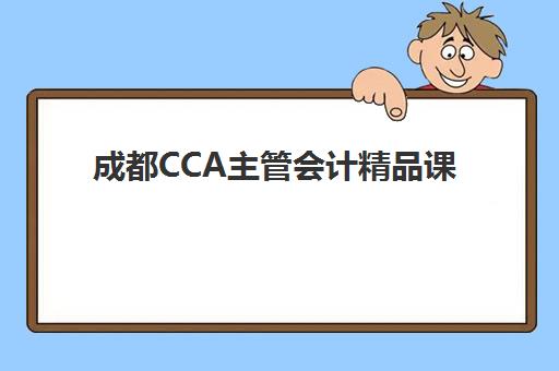 成都CCA主管会计精品课程班培训机构哪家好？2025年最新课程对比与择校指南