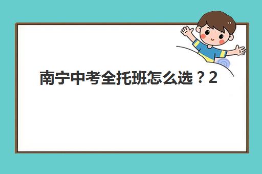 南宁中考全托班怎么选？2025年提分效果对比、5大机构评测与择校指南