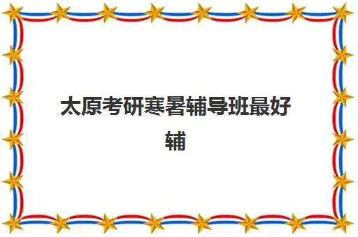 太原考研寒暑辅导班最好辅导学校排名如何科学选择？2023年最新权威榜单、择校技巧与成功案例深度解析
