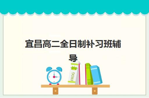 宜昌高二全日制补习班辅导班有哪些地方招生？2025年最新招生地址、TOP10机构排名与科学择校全攻略