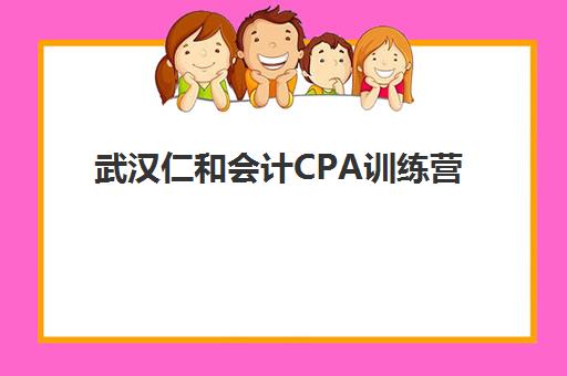 武汉仁和会计CPA训练营怎么报名？2025年报名地址与流程全解析