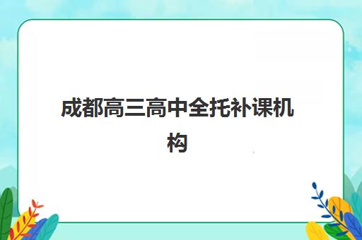 成都高三高中全托补课机构培训班哪个比较好一点？2025年最新排名、择校指南与避坑攻略