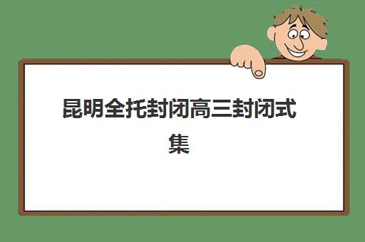 昆明全托封闭高三封闭式集训营怎么样如何选择？2025年真实体验报告、优缺点分析与择校全攻略