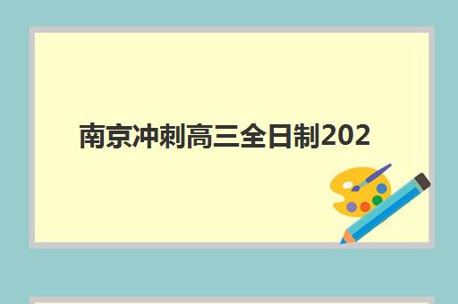 南京冲刺高三全日制2025培训机构前十名如何选择？最新权威榜单与科学择校全攻略指南
