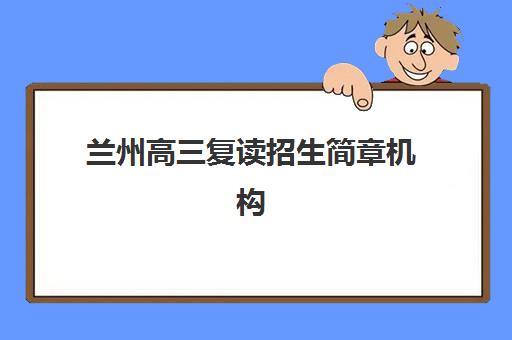 兰州高三复读招生简章机构教研能力TOP5如何评估？2025年最新排名、师资对比与择校全指南