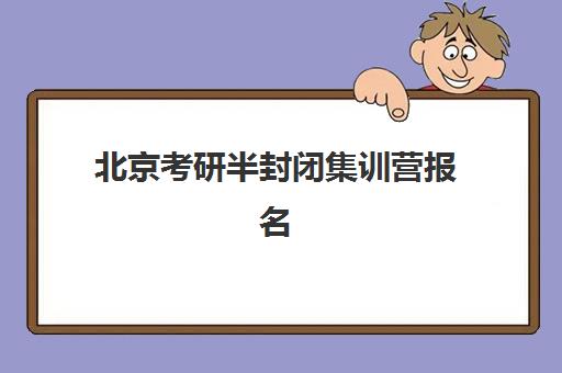 北京考研半封闭集训营报名确认何时进行？2025年具体时间节点、流程详解与备考指南