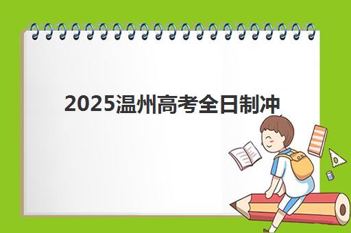 2025温州高考全日制冲刺班何时开课？全年时间表与择校指南