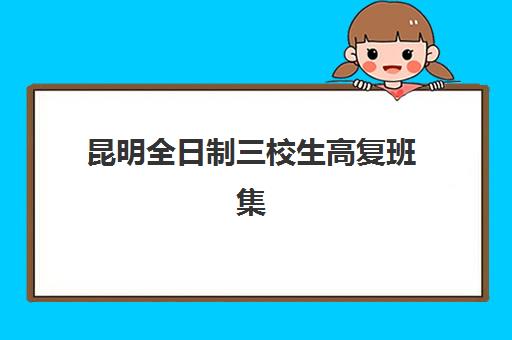 昆明全日制三校生高复班集训营哪家强？2025年五大名校地址与择校指南