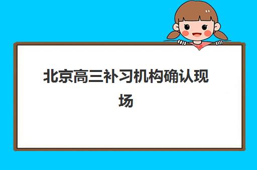 北京高三补习机构确认现场确认时间表如何查询？2025年最新权威时间安排与科学报名全攻略