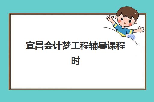 宜昌会计梦工程辅导课程时间2025具体时间如何查询？最新权威课程日程表、报名时间节点与科学备考全指南