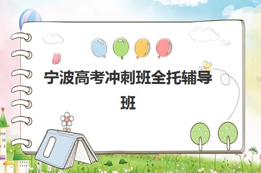 宁波高考冲刺班全托辅导班有哪些机构可以报？2025年最新机构推荐、报名流程与选择指南全解析