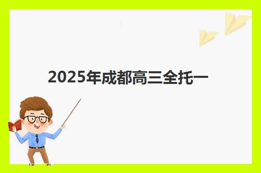 2025年成都高三全托一对一何时开班？最新课程安排与择校全攻略
