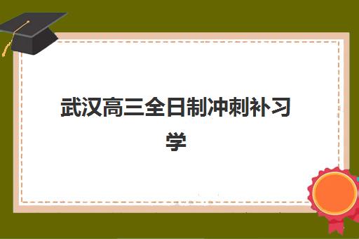 武汉高三全日制冲刺补习学校机构服务透明度如何？2025年收费师资与合同条款全解析