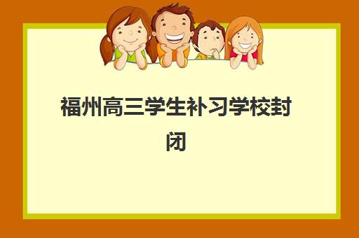 福州高三学生补习学校封闭式集训营地址在哪如何查询？2025年最新地址大全、查询方法与择校指南