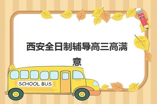 西安全日制辅导高三高满意度机构案例集如何选择？2025年真实口碑、择校指南与成功案例解析