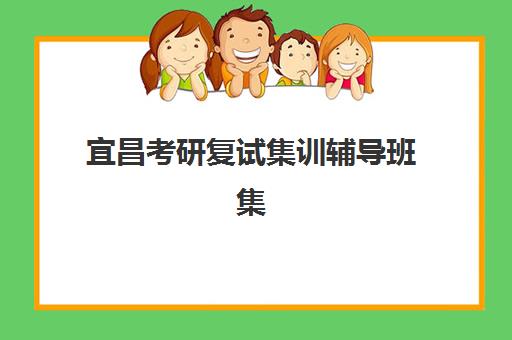 宜昌考研复试集训辅导班集中训练营在哪报名？2025年新东方、海文等机构报名渠道与选择全指南