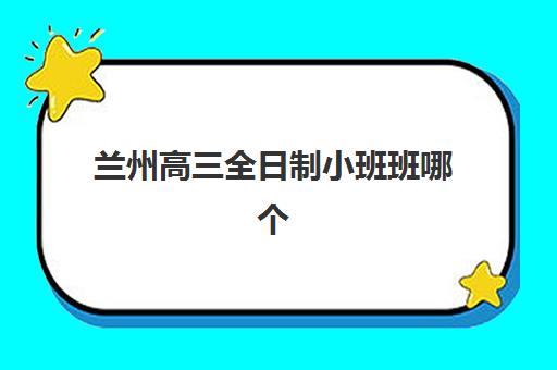 兰州高三全日制小班班哪个机构好一点啊？2025年最新权威排名与科学择校全攻略详解