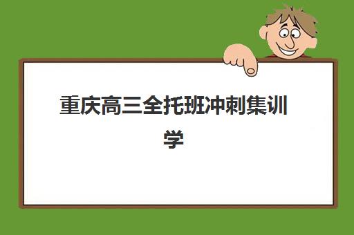 重庆高三全托班冲刺集训学校2025报名时间表格如何查询？最新权威时间表、各校特色解析与科学报名全指南