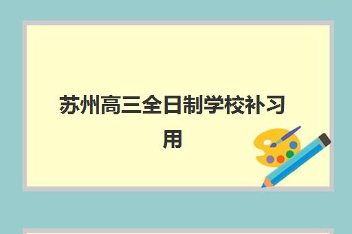 苏州高三全日制学校补习用户满意度标杆机构如何选择？2025年最新排名解析、择校标准与成功案例全攻略